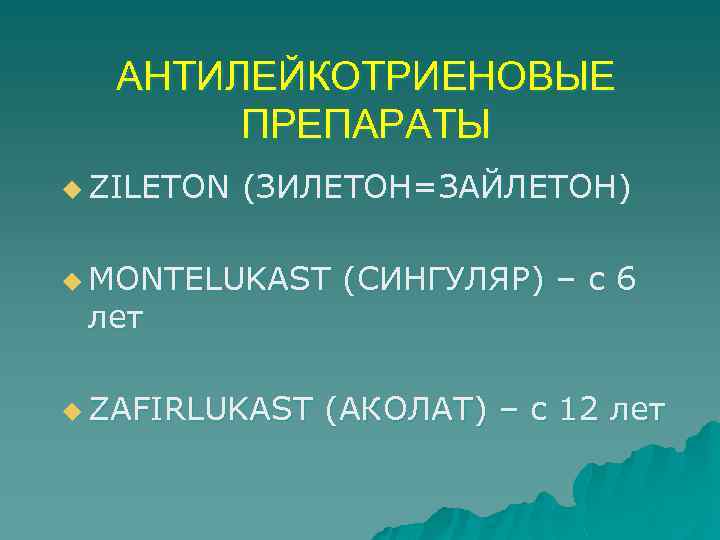 АНТИЛЕЙКОТРИЕНОВЫЕ ПРЕПАРАТЫ u ZILETON (ЗИЛЕТОН=ЗАЙЛЕТОН) u MONTELUKAST лет u ZAFIRLUKAST (СИНГУЛЯР) – с 6