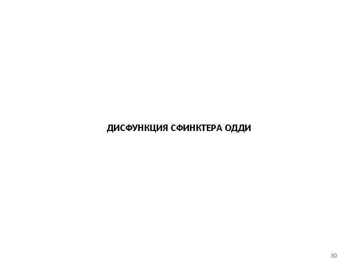 ДИСФУНКЦИЯ СФИНКТЕРА ОДДИ 30 