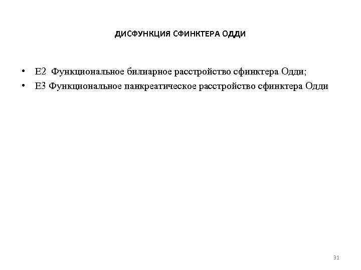 ДИСФУНКЦИЯ СФИНКТЕРА ОДДИ • Е 2 Функциональное билиарное расстройство сфинктера Одди; • Е 3