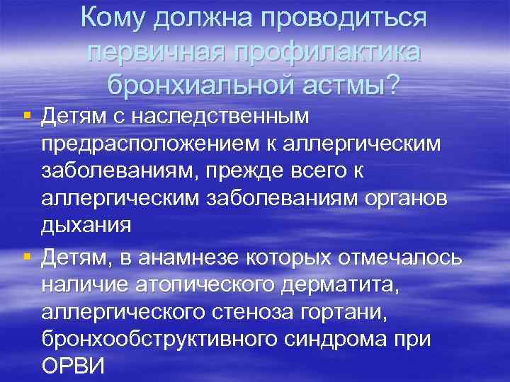 Кому должна проводиться первичная профилактика бронхиальной астмы? § Детям с наследственным предрасположением к аллергическим