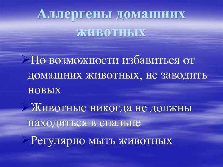 Аллергены домашних животных ØПо возможности избавиться от домашних животных, не заводить новых ØЖивотные никогда