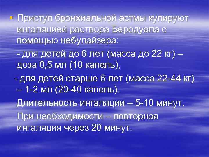 § Приступ бронхиальной астмы купируют ингаляцией раствора Беродуала с помощью небулайзера: - для детей