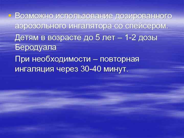 § Возможно использование дозированного аэрозольного ингалятора со спейсером. Детям в возрасте до 5 лет