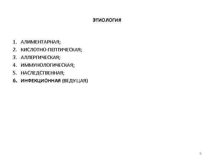ЭТИОЛОГИЯ 1. 2. 3. 4. 5. 6. АЛИМЕНТАРНАЯ; КИСЛОТНО-ПЕПТИЧЕСКАЯ; АЛЛЕРГИЧЕСКАЯ; ИММУНОЛОГИЧЕСКАЯ; НАСЛЕДСТВЕННАЯ; ИНФЕКЦИОННАЯ (ВЕДУЩАЯ)