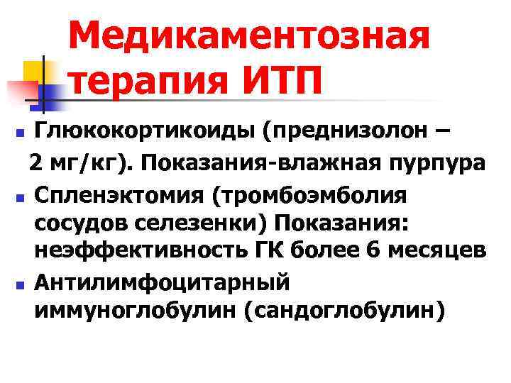 Медикаментозная терапия ИТП Глюкокортикоиды (преднизолон – 2 мг/кг). Показания-влажная пурпура n Спленэктомия (тромбоэмболия сосудов