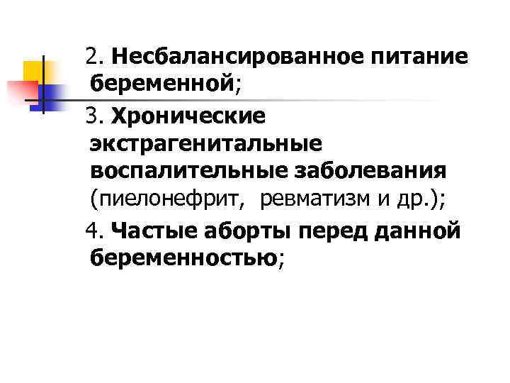 2. Несбалансированное питание беременной; 3. Хронические экстрагенитальные воспалительные заболевания (пиелонефрит, ревматизм и др. );