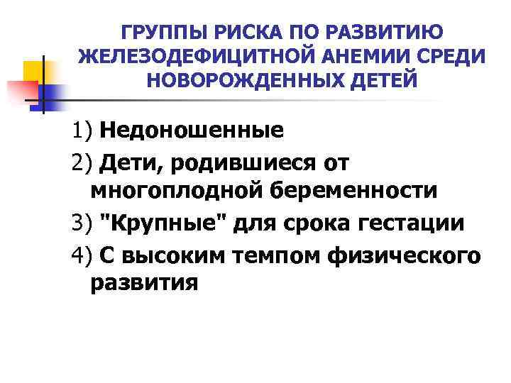 ГРУППЫ РИСКА ПО РАЗВИТИЮ ЖЕЛЕЗОДЕФИЦИТНОЙ АНЕМИИ СРЕДИ НОВОРОЖДЕННЫХ ДЕТЕЙ 1) Недоношенные 2) Дети, родившиеся