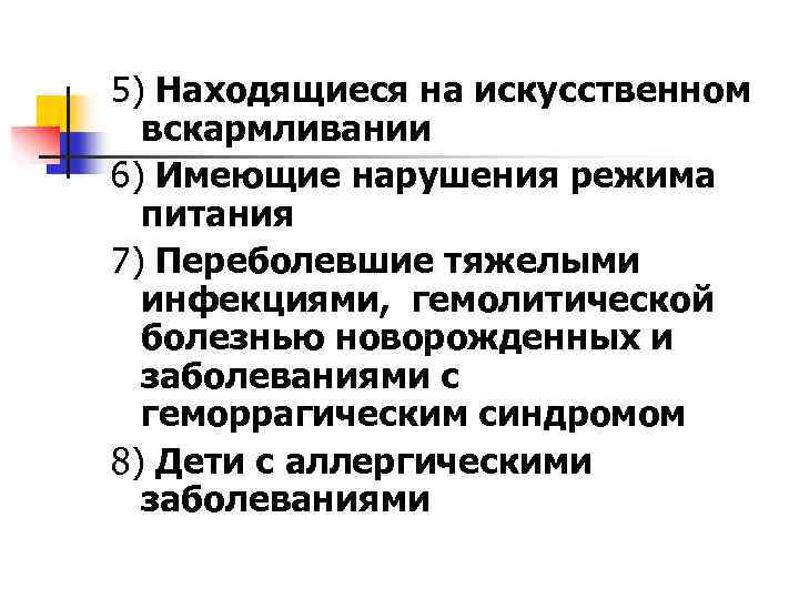 5) Находящиеся на искусственном вскармливании 6) Имеющие нарушения режима питания 7) Переболевшие тяжелыми инфекциями,