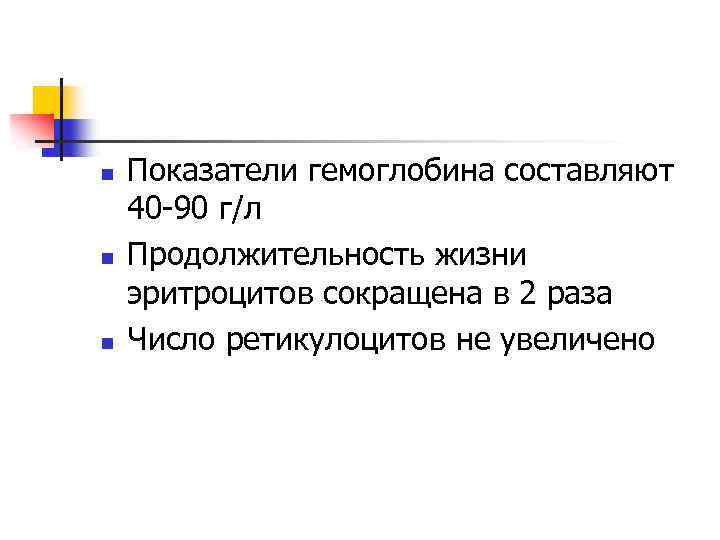 n n n Показатели гемоглобина составляют 40 -90 г/л Продолжительность жизни эритроцитов сокращена в