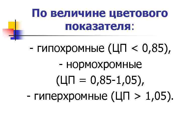 По величине цветового показателя: - гипохромные (ЦП < 0, 85), - нормохромные (ЦП =