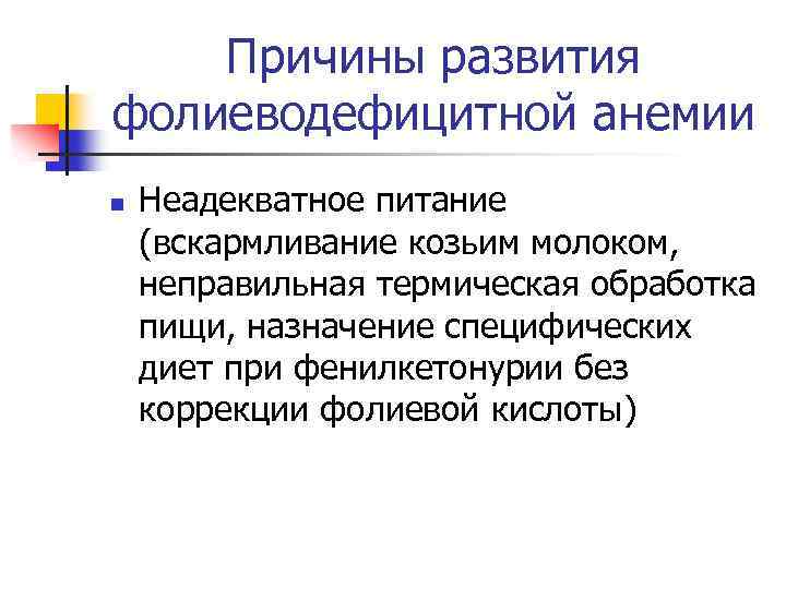 Причины развития фолиеводефицитной анемии n Неадекватное питание (вскармливание козьим молоком, неправильная термическая обработка пищи,