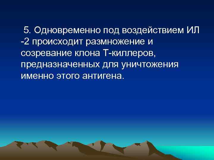 5. Одновременно под воздействием ИЛ -2 происходит размножение и созревание клона Т-киллеров, предназначенных для