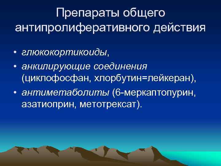 Препараты общего антипролиферативного действия • глюкокортикоиды, • анкилирующие соединения (циклофосфан, хлорбутин=лейкеран), • антиметаболиты (6