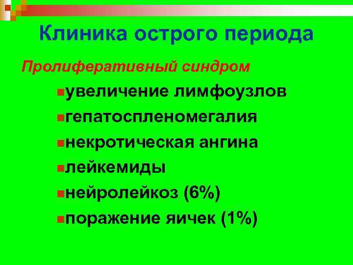 Клиника острого периода Пролиферативный синдром nувеличение лимфоузлов nгепатоспленомегалия nнекротическая ангина nлейкемиды nнейролейкоз (6%) nпоражение