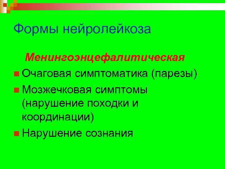 Формы нейролейкоза Менингоэнцефалитическая n Очаговая симптоматика (парезы) n Мозжечковая симптомы (нарушение походки и координации)