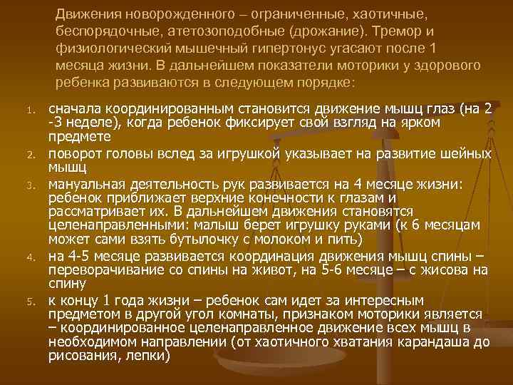 Движения новорожденного – ограниченные, хаотичные, беспорядочные, атетозоподобные (дрожание). Тремор и физиологический мышечный гипертонус угасают