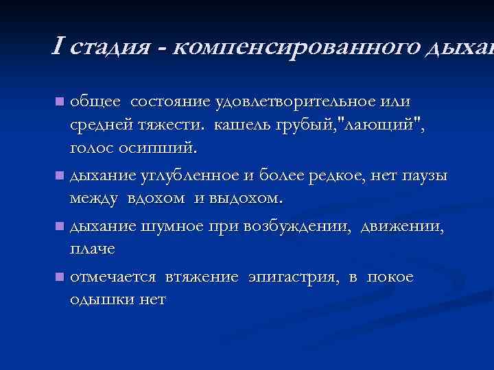 I стадия - компенсированного дыхан общее состояние удовлетворительное или средней тяжести. кашель грубый, "лающий",
