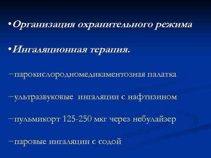  • Организация охранительного режима • Ингаляционная терапия. −парокислородномедикаментозная палатка −ультразвуковые ингаляции с нафтизином