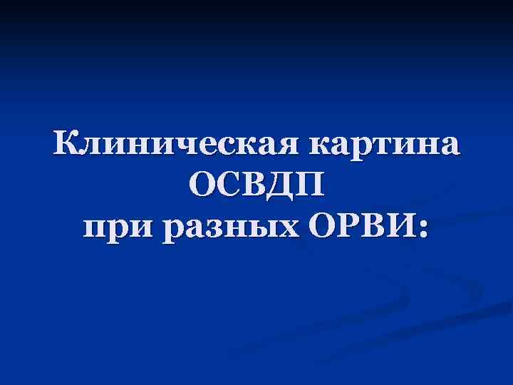 Клиническая картина ОСВДП при разных ОРВИ: 