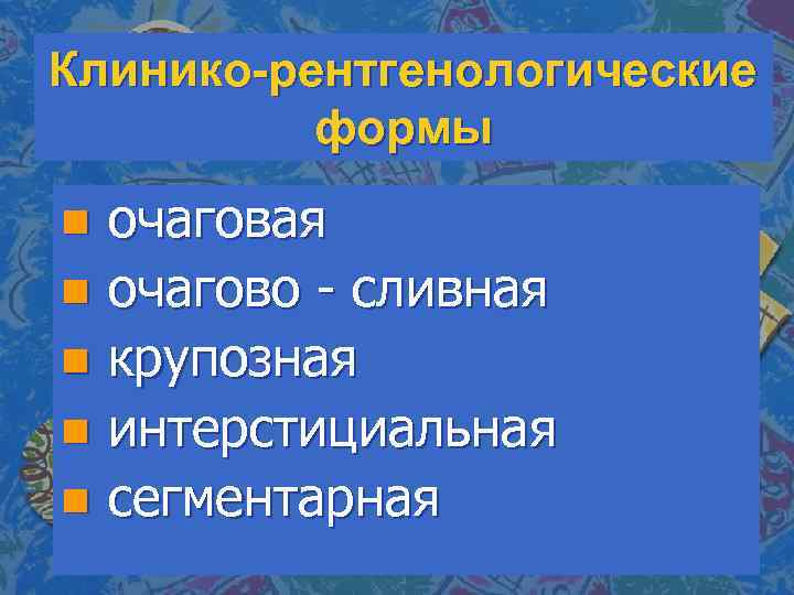 Клинико-рентгенологические формы очаговая n очагово - сливная n крупозная n интерстициальная n сегментарная n