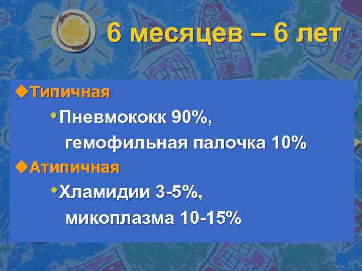 6 месяцев – 6 лет u. Типичная • Пневмококк 90%, гемофильная палочка 10% u.
