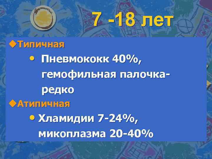 7 -18 лет u. Типичная • Пневмококк 40%, гемофильная палочкаредко u. Атипичная • Хламидии