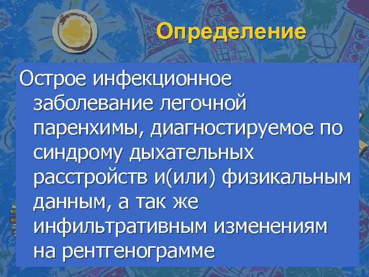 Определение Острое инфекционное заболевание легочной паренхимы, диагностируемое по синдрому дыхательных расстройств и(или) физикальным данным,