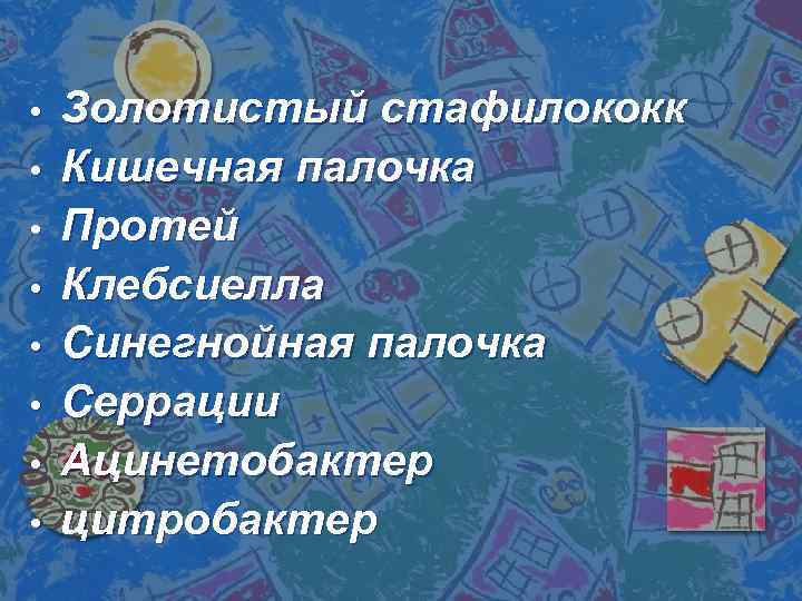  • • Золотистый стафилококк Кишечная палочка Протей Клебсиелла Синегнойная палочка Серрации Ацинетобактер цитробактер