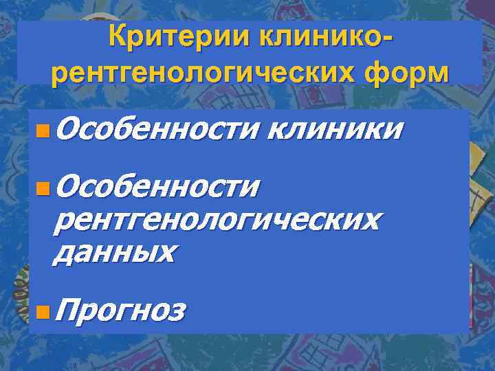 Критерии клиникорентгенологических форм n Особенности клиники рентгенологических данных n Прогноз 