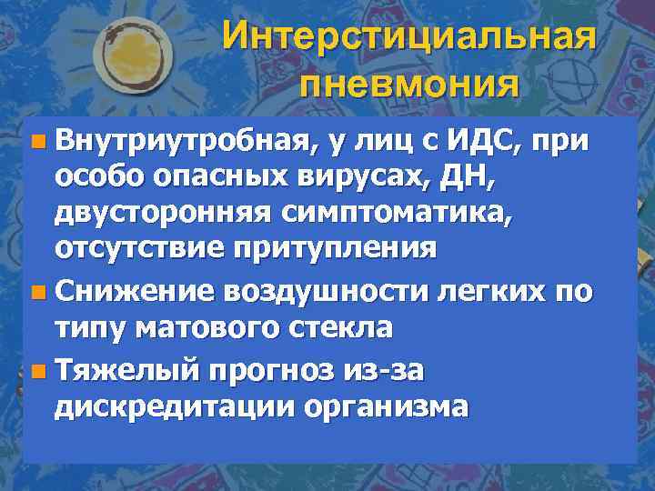 Интерстициальная пневмония n Внутриутробная, у лиц с ИДС, при особо опасных вирусах, ДН, двусторонняя