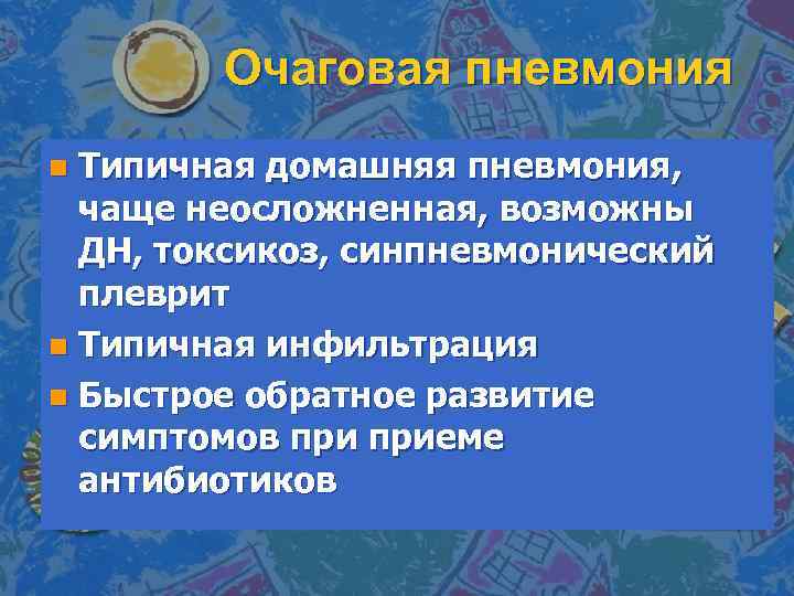 Очаговая пневмония Типичная домашняя пневмония, чаще неосложненная, возможны ДН, токсикоз, синпневмонический плеврит n Типичная