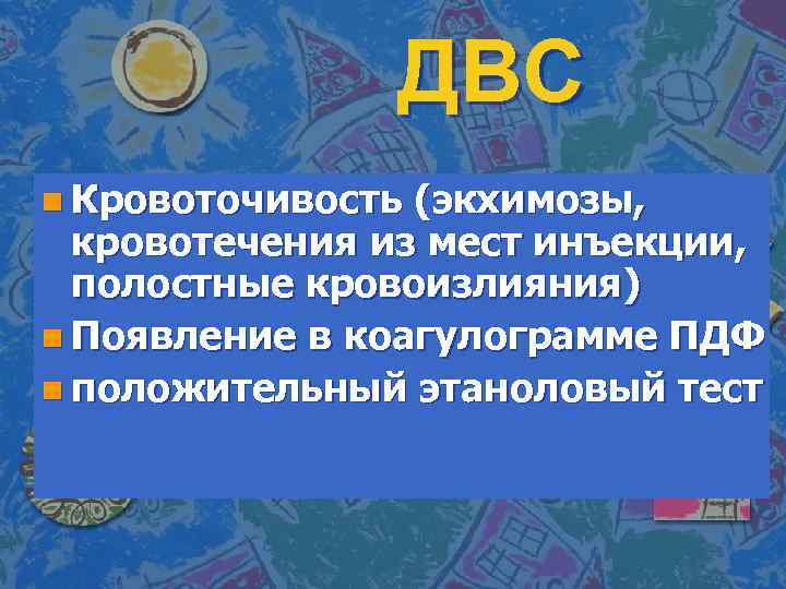 ДВС n Кровоточивость (экхимозы, кровотечения из мест инъекции, полостные кровоизлияния) n Появление в коагулограмме
