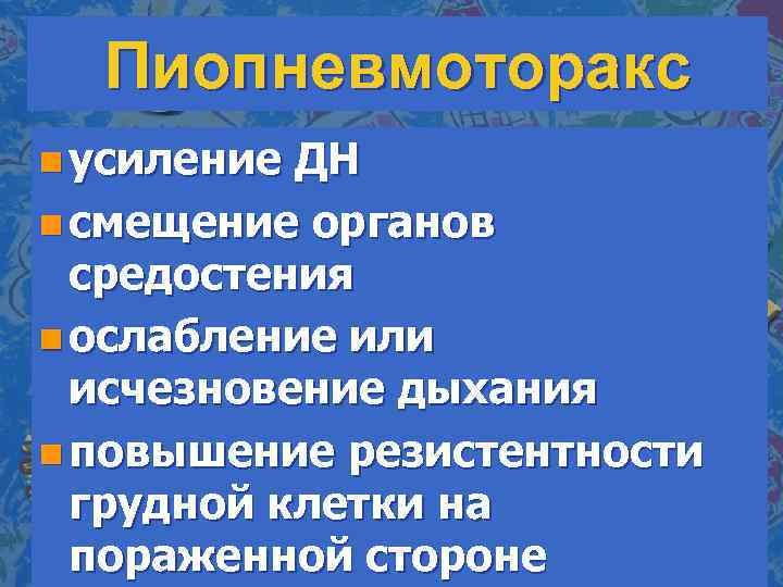 Пиопневмоторакс n усиление ДН n смещение органов средостения n ослабление или исчезновение дыхания n