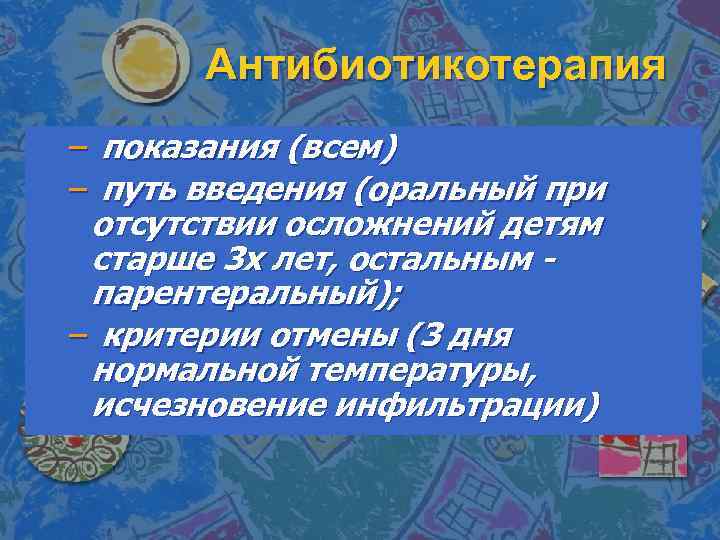 Антибиотикотерапия – показания (всем) – путь введения (оральный при отсутствии осложнений детям старше 3