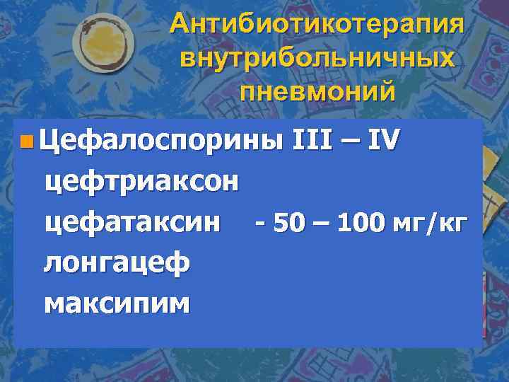 Антибиотикотерапия внутрибольничных пневмоний n Цефалоспорины III – IV цефтриаксон цефатаксин - 50 – 100