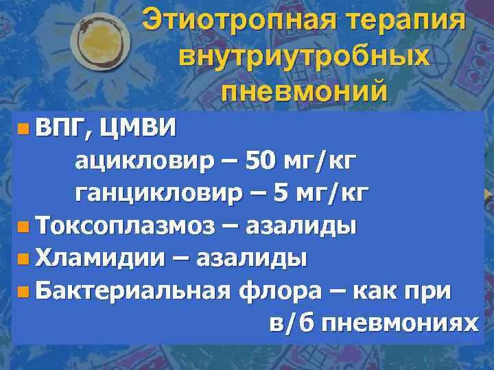 Этиотропная терапия внутриутробных пневмоний n ВПГ, ЦМВИ ацикловир – 50 мг/кг ганцикловир – 5