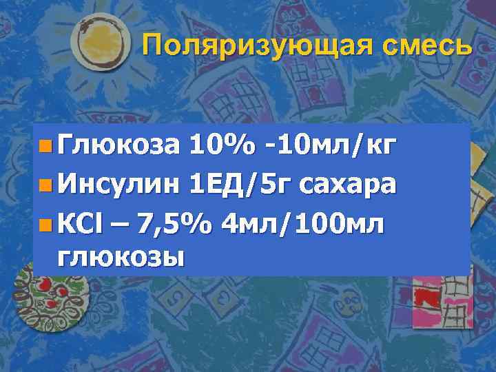 Поляризующая смесь n Глюкоза 10% -10 мл/кг n Инсулин 1 ЕД/5 г сахара n