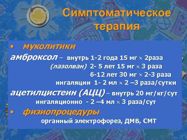 Симптоматическое терапия • муколитики амброксол – внутрь 1 -2 года 15 мг 2 раза