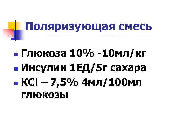 Поляризующая смесь Глюкоза 10% -10 мл/кг n Инсулин 1 ЕД/5 г сахара n КCl