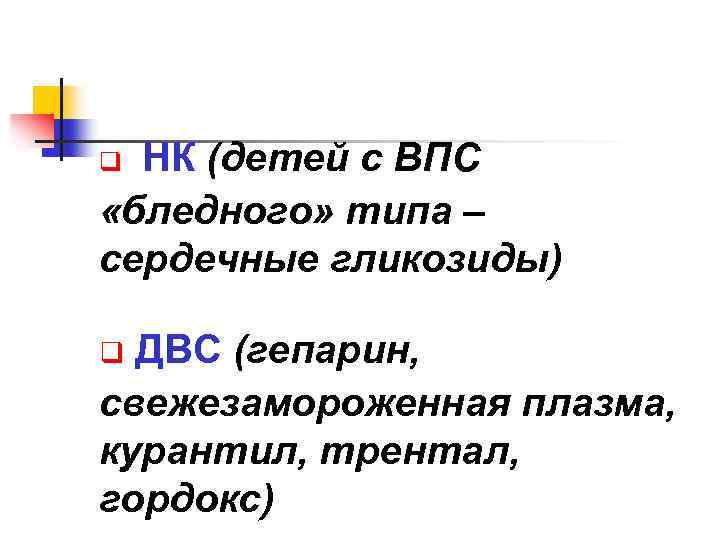 НК (детей с ВПС «бледного» типа – сердечные гликозиды) q ДВС (гепарин, свежезамороженная плазма,