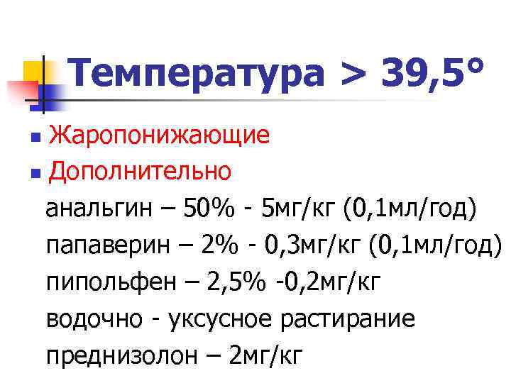 Температура > 39, 5° Жаропонижающие n Дополнительно анальгин – 50% - 5 мг/кг (0,