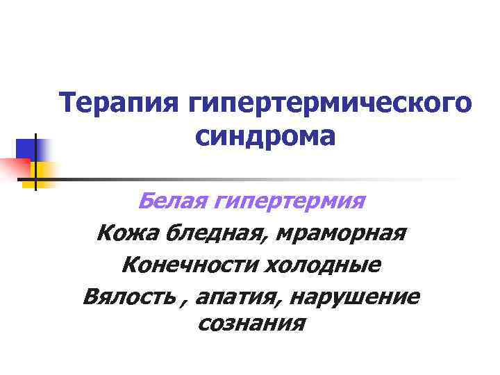 Терапия гипертермического синдрома Белая гипертермия Кожа бледная, мраморная Конечности холодные Вялость , апатия, нарушение