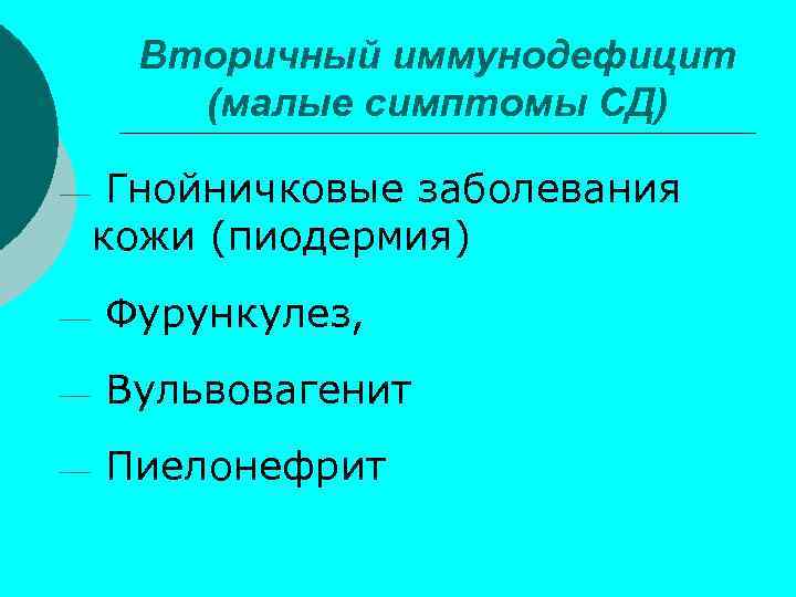 Вторичный иммунодефицит (малые симптомы СД) ¾ Гнойничковые заболевания кожи (пиодермия) ¾ Фурункулез, ¾ Вульвовагенит