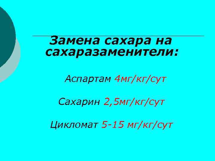 Замена сахаразаменители: Аспартам 4 мг/кг/сут Сахарин 2, 5 мг/кг/сут Цикломат 5 -15 мг/кг/сут 