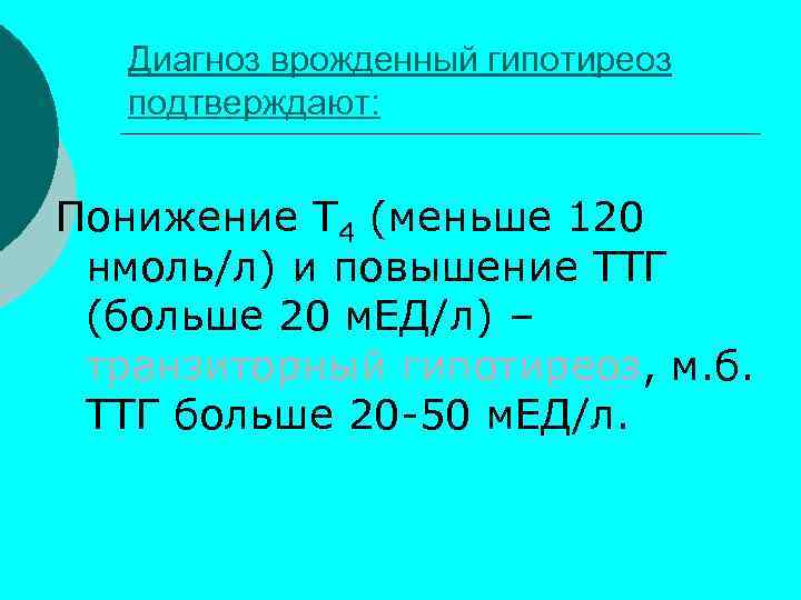 Диагноз врожденный гипотиреоз подтверждают: Понижение Т 4 (меньше 120 нмоль/л) и повышение ТТГ (больше