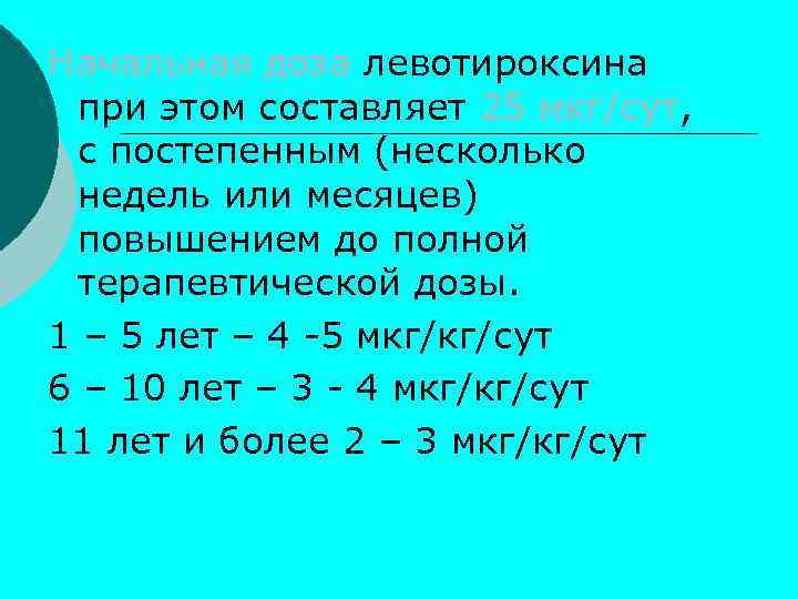 Начальная доза левотироксина при этом составляет 25 мкг/сут, с постепенным (несколько недель или месяцев)