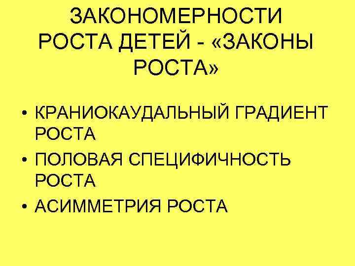 ЗАКОНОМЕРНОСТИ РОСТА ДЕТЕЙ - «ЗАКОНЫ РОСТА» • КРАНИОКАУДАЛЬНЫЙ ГРАДИЕНТ РОСТА • ПОЛОВАЯ СПЕЦИФИЧНОСТЬ РОСТА