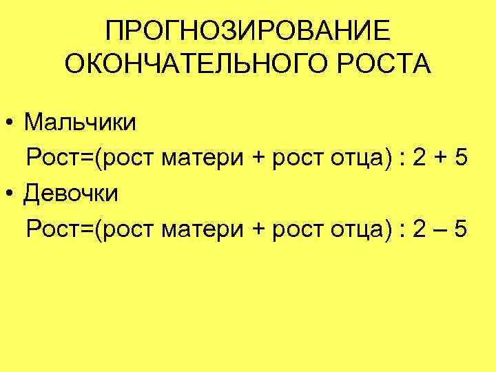 ПРОГНОЗИРОВАНИЕ ОКОНЧАТЕЛЬНОГО РОСТА • Мальчики Рост=(рост матери + рост отца) : 2 + 5