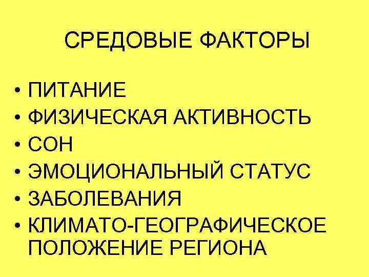 СРЕДОВЫЕ ФАКТОРЫ • • • ПИТАНИЕ ФИЗИЧЕСКАЯ АКТИВНОСТЬ СОН ЭМОЦИОНАЛЬНЫЙ СТАТУС ЗАБОЛЕВАНИЯ КЛИМАТО-ГЕОГРАФИЧЕСКОЕ ПОЛОЖЕНИЕ