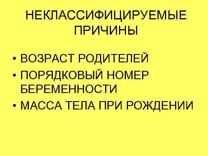НЕКЛАССИФИЦИРУЕМЫЕ ПРИЧИНЫ • ВОЗРАСТ РОДИТЕЛЕЙ • ПОРЯДКОВЫЙ НОМЕР БЕРЕМЕННОСТИ • МАССА ТЕЛА ПРИ РОЖДЕНИИ